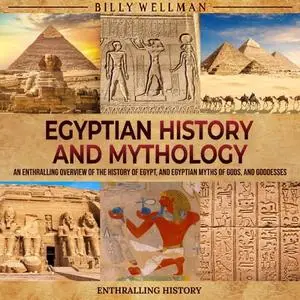 Egyptian History and Mythology: An Enthralling Overview of the History of Egypt, Egyptian Myths of Gods, Goddesses [Audiobook]