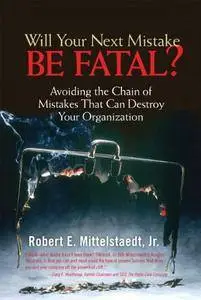 Will Your Next Mistake Be Fatal?: Avoiding the Chain of Mistakes That Can Destroy Your Organization (Repost)