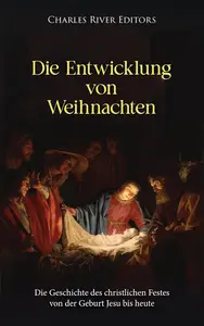 Die Entwicklung von Weihnachten: Die Geschichte des christlichen Festes von der Geburt Jesu bis heute (German Edition)