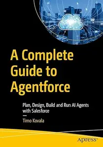 A Complete Guide to Agentforce: Plan, Design, Build and Run AI Agents with Salesforce