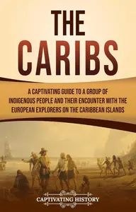 The Caribs: A Captivating Guide to a Group of Indigenous People and Their Encounter with the European Explorers