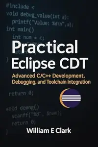 Practical Eclipse CDT: Advanced C/C++ Development, Debugging, and Toolchain Integration