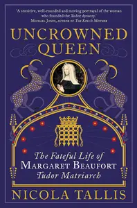 Uncrowned Queen: The Treacherous Life of Margaret Beaufort, Tudor Rebel