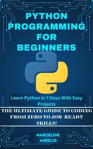 PYTHON PROGRAMMING FOR BEGINNERS: Learn Python in 7 Days with Easy Projects