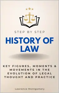 History of Law Step by Step: Key Figures, Moments & Movements in the Evolution of Legal Thought and Practice