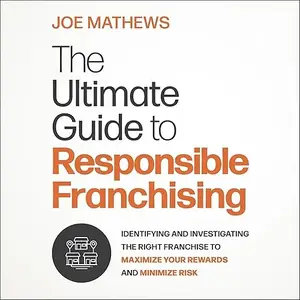 The Ultimate Guide to Responsible Franchising: Identifying and Investigating the Right Franchise to Maximize Your [Audiobook]