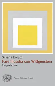Silvana Borutti - Fare filosofia con Wittgenstein. Cinque lezioni