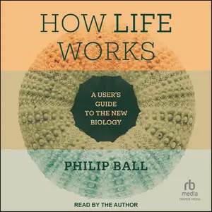 How Life Works: A User’s Guide to the New Biology