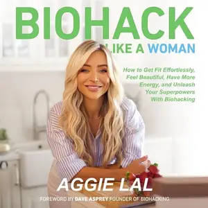 Biohack Like a Woman: How to Get Fit Effortlessly, Feel Beautiful, Have More Energy, and Unleash Your Superpowers [Audiobook]