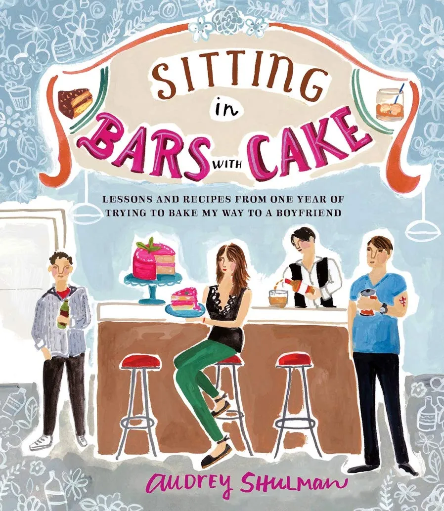 Sitting in Bars with Cake: Lessons and Recipes from One Year of Trying to Bake My Way to a Boyfriend