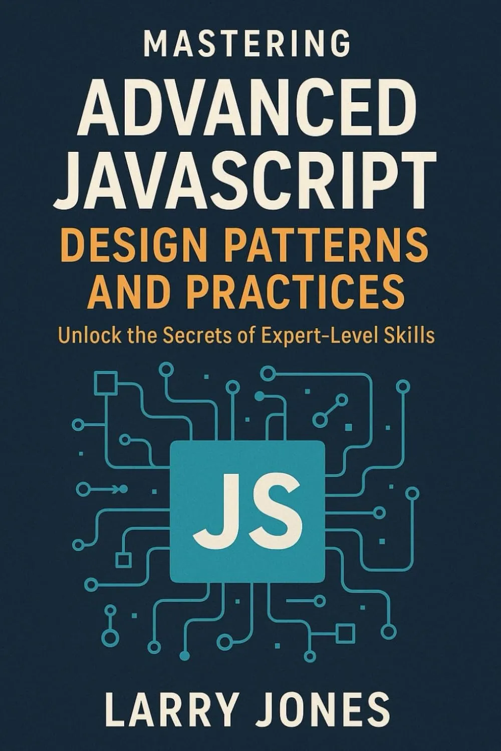 Mastering Advanced JavaScript Design Patterns and Practices: Unlock the Secrets of Expert-Level Skills