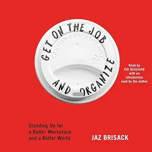 Get on the Job and Organize: Standing Up for a Better Workplace and a Better World [Audiobook]