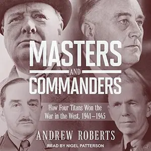 Masters and Commanders: How Four Titans Won the War in the West, 1941-1945