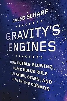 Gravity's Engines: How Bubble-Blowing Black Holes Rule Galaxies, Stars, and Life in the Cosmos
