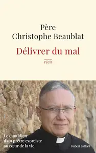 Christophe Beaublat, "Délivrer du mal: Le quotidien d'un prêtre exorciste au cœur de la société"