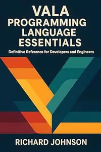 Vala Programming Language Essentials: Definitive Reference for Developers and Engineers