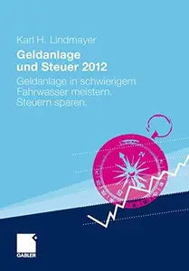 Geldanlage und Steuer 2012: Geldanlage in schwierigem Fahrwasser meistern. Steuern sparen.