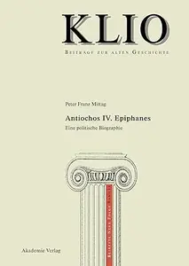 Antiochos IV. Epiphanes: Eine politische Biographie