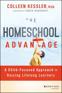 The Homeschool Advantage: A Child-Focused Approach to Raising Lifelong Learners