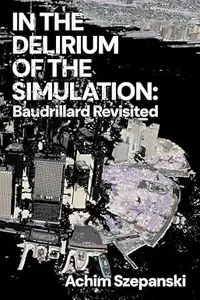 In the Delirium of the Simulation: Baudrillard Revisited