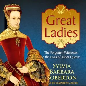 Great Ladies: The Forgotten Witnesses to the Lives of Tudor Queens [Audiobook]