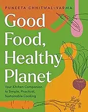 Good Food, Healthy Planet: Your Kitchen Companion to Simple, Practical, Sustainable Cooking