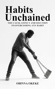 Habits Unchained: The Cause, Effect and Solution to Overcoming any Habit