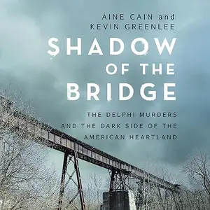 Shadow of the Bridge: The Delphi Murders and the Dark Side of the American Heartland [Audiobook]