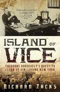 Island of Vice: Theodore Roosevelt's Quest to Clean Up Sin-Loving New York