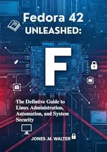 Fedora 42 Unleashed: The Definitive Guide to Linux Administration, Automation, and System Security