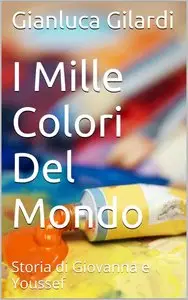 Gianluca Gilardi - I Mille Colori Del Mondo: Storia di Giovanna e Youssef