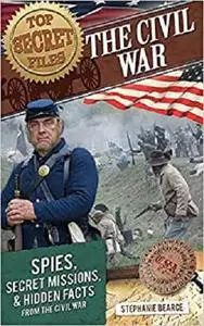 Top Secret Files: The Civil War: Spies, Secret Missions, and Hidden Facts from the Civil War (Top Secret Files of History)