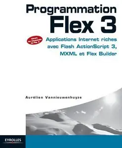 Programmation Flex 3 : Applications Internet riches avec Flash ActionScript 3, MXML et Flex Builder (repost)