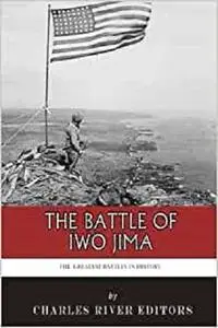 The Greatest Battles in History: The Battle of Iwo Jima