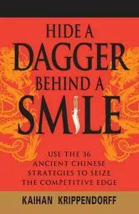 Hide a Dagger Behind a Smile: Use the 36 Ancient Chinese Strategies to Seize the Competitive Edge