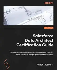 Salesforce Data Architect Certification Guide: Comprehensive coverage of the Salesforce Data Architect exam content to help you