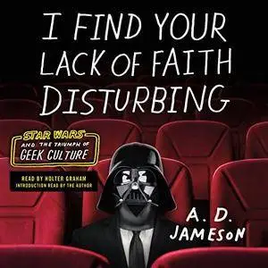 I Find Your Lack of Faith Disturbing: Star Wars and the Triumph of Geek Culture [Audiobook]
