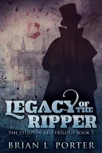 «Legacy of the Ripper» by Brian L. Porter