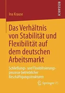 Das Verhältnis von Stabilität und Flexibilität auf dem deutschen Arbeitsmarkt: Schließungs- und Flexibilisierungsprozesse betri