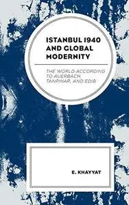 Istanbul 1940 and Global Modernity: The World According to Auerbach, Tanpinar, and Edib