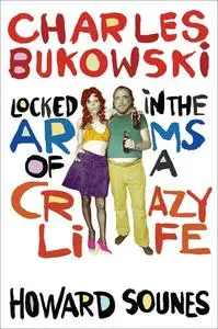 Charles Bukowski: Locked in the Arms of a Crazy Life