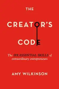 «The Creator's Code: The Six Essential Skills of Extraordinary Entrepreneurs» by Amy Wilkinson