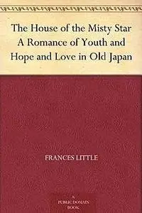 «The House of the Misty Star / A Romance of Youth and Hope and Love in Old Japan» by Frances Little