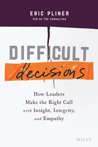 Difficult Decisions: How Leaders Make the Right Call with Insight, Integrity, and Empathy