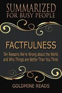 «Factfulness – Summarized for Busy People: Ten Reasons We’re Wrong About the World and Why Things Are Better Than You Th