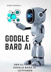 Google Bard AI: Der ultimative Google Bard AI Leitfaden (German Edition)