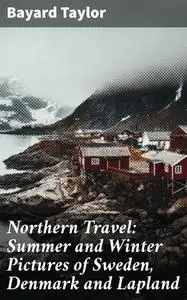 «Northern Travel: Summer and Winter Pictures of Sweden, Denmark and Lapland» by Bayard Taylor