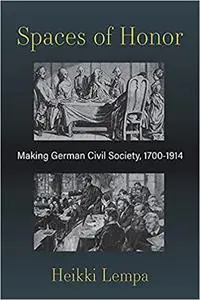 Spaces of Honor: Making German Civil Society, 1700-1914
