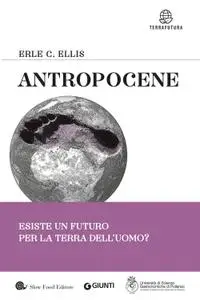 Erle C. Ellis - Antropocene. Esiste un futuro per la terra dell'uomo?