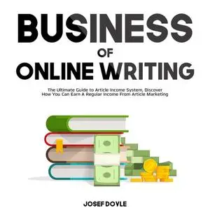 «Business of Online Writing: The Ultimate Guide to Article Income System, Discover How You Can Earn A Regular Income Fro